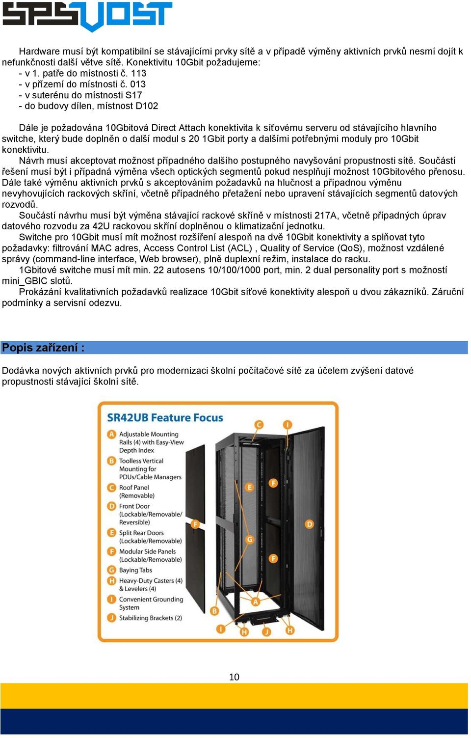 013 - v suterénu do místnosti S17 - do budovy dílen, místnost D102 Dále je požadována 10Gbitová Direct Attach konektivita k síťovému serveru od stávajícího hlavního switche, který bude doplněn o