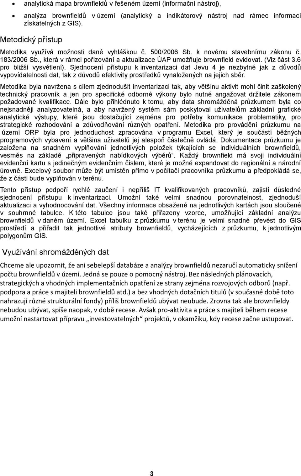 (Viz část 3.6 pro bliţší vysvětlení). Sjednocení přístupu k inventarizaci dat Jevu 4 je nezbytné jak z důvodů vypovídatelnosti dat, tak z důvodů efektivity prostředků vynaloţených na jejich sběr.