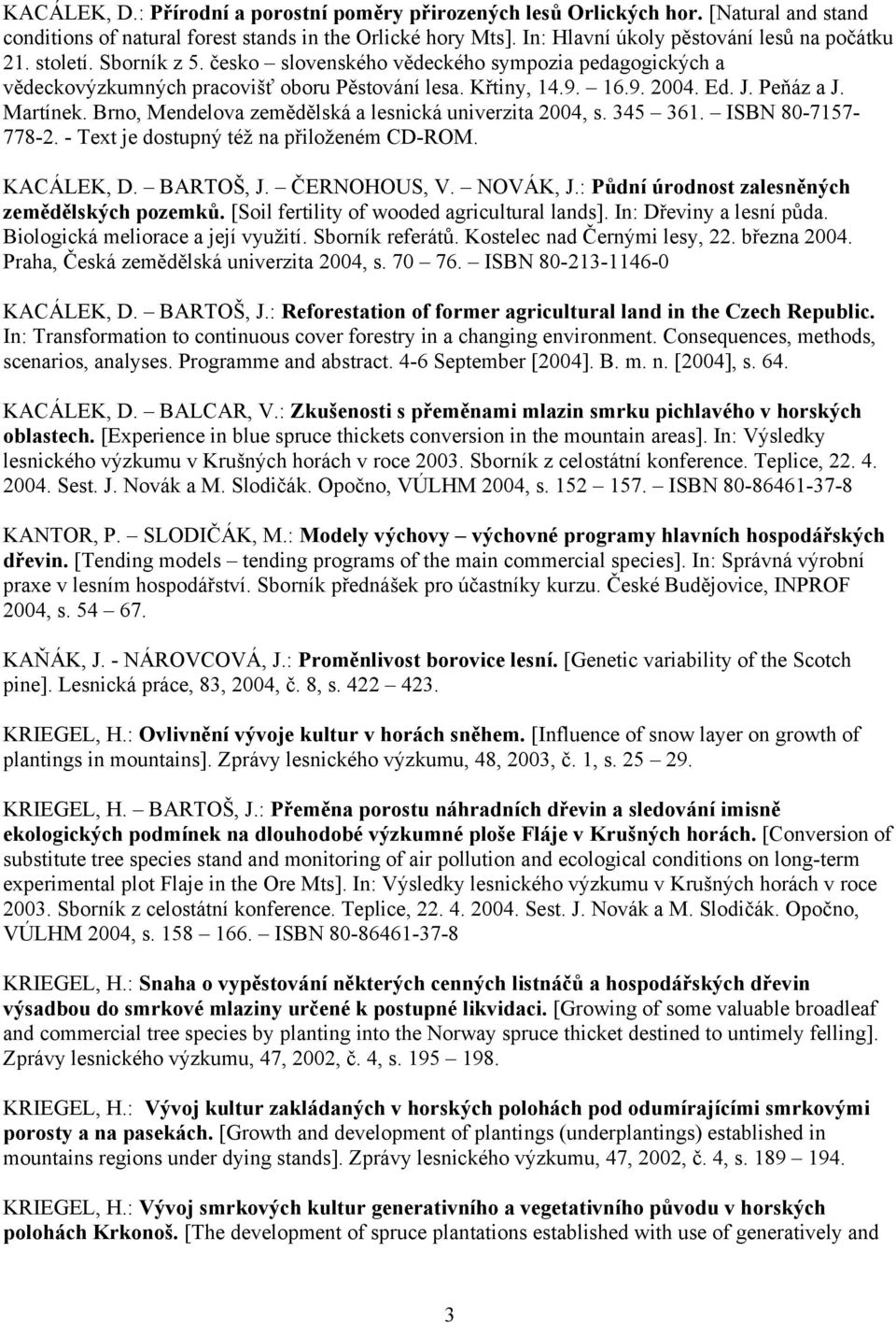 Brno, Mendelova zemědělská a lesnická univerzita 2004, s. 345 361. ISBN 80-7157- 778-2. - Text je dostupný též na přiloženém CD-ROM. KACÁLEK, D. BARTOŠ, J. ČERNOHOUS, V. NOVÁK, J.