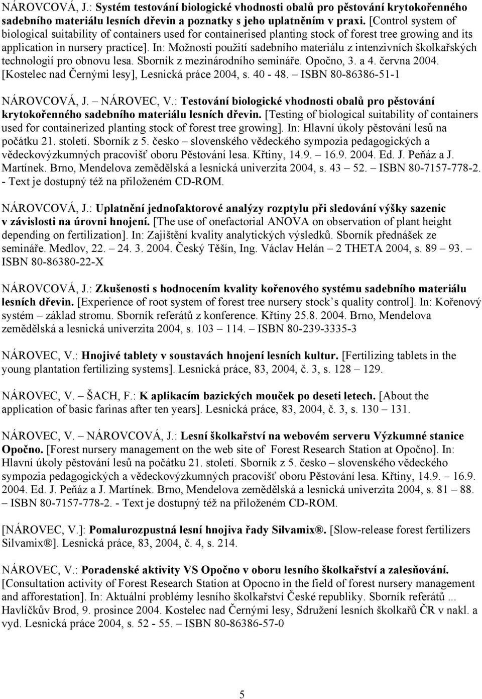 In: Možnosti použití sadebního materiálu z intenzivních školkařských technologií pro obnovu lesa. Sborník z mezinárodního semináře. Opočno, 3. a 4. června 2004.