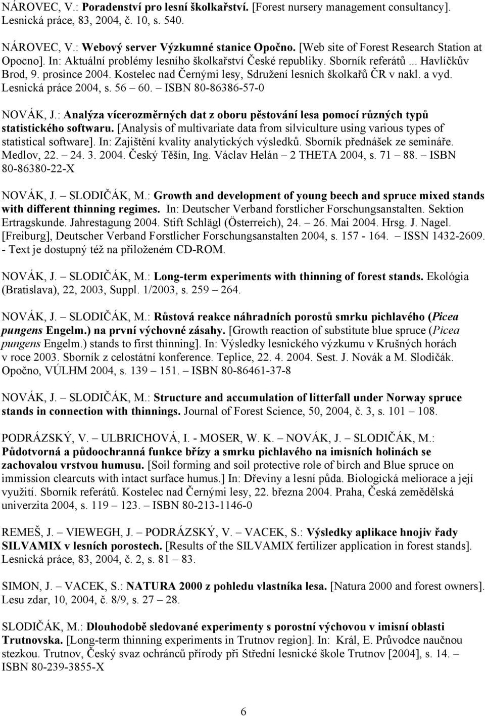 Kostelec nad Černými lesy, Sdružení lesních školkařů ČR v nakl. a vyd. Lesnická práce 2004, s. 56 60. ISBN 80-86386-57-0 NOVÁK, J.