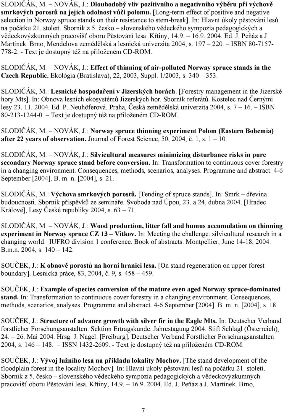 česko slovenského vědeckého sympozia pedagogických a vědeckovýzkumných pracovišť oboru Pěstování lesa. Křtiny, 14.9. 16.9. 2004. Ed. J. Peňáz a J. Martínek.