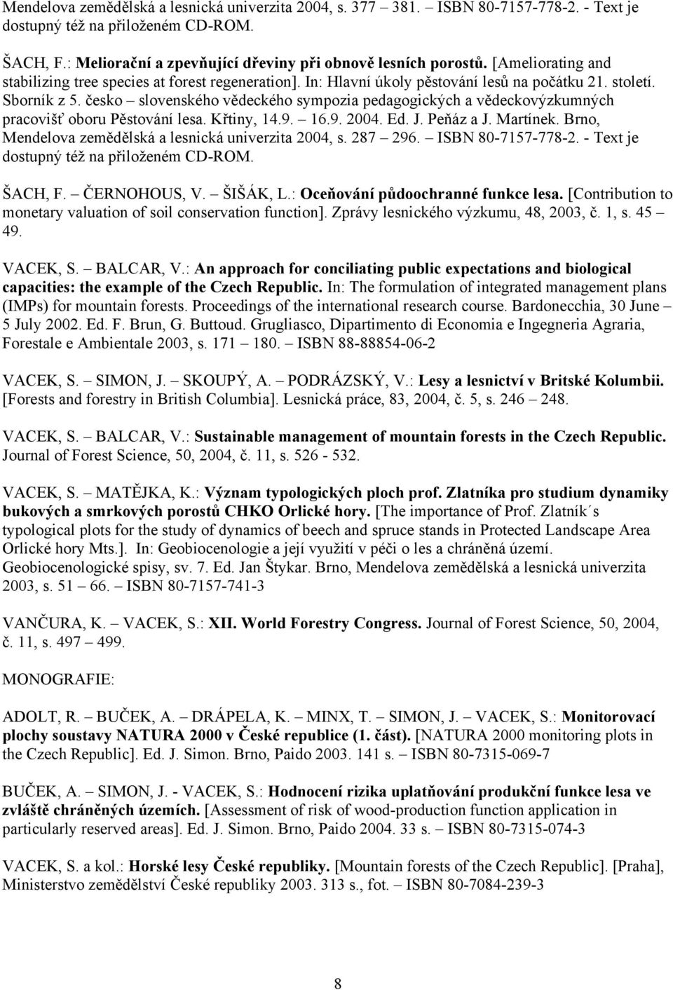 česko slovenského vědeckého sympozia pedagogických a vědeckovýzkumných pracovišť oboru Pěstování lesa. Křtiny, 14.9. 16.9. 2004. Ed. J. Peňáz a J. Martínek.