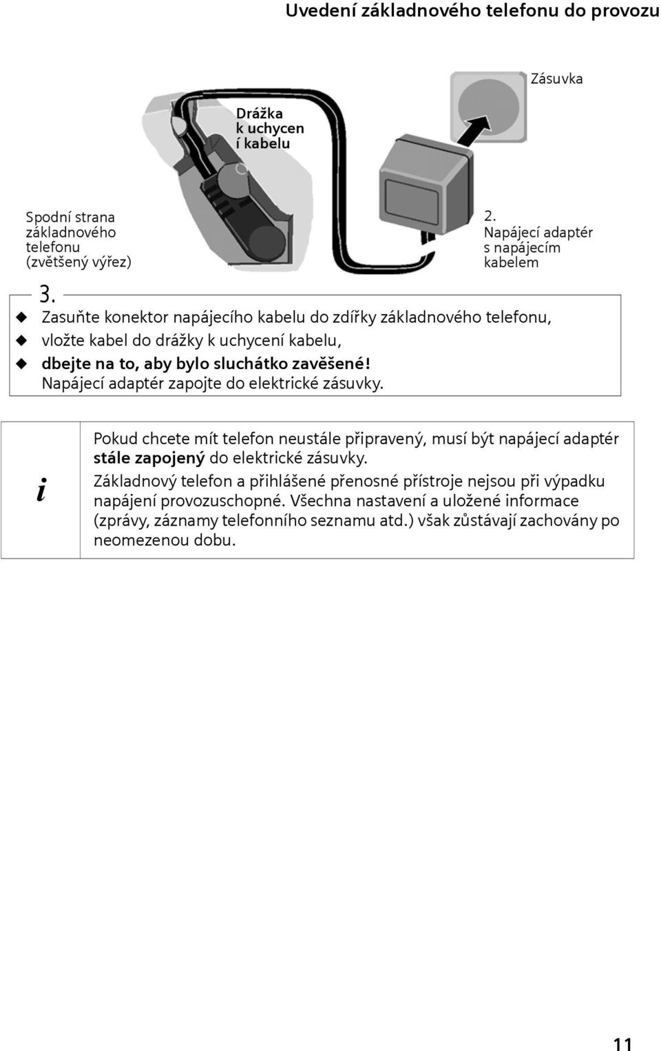 sluchátko zavěšené! Napájecí adaptér zapojte do elektrcké zásuvky. Pokud chcete mít telefon neustále přpravený, musí být napájecí adaptér stále zapojený do elektrcké zásuvky.