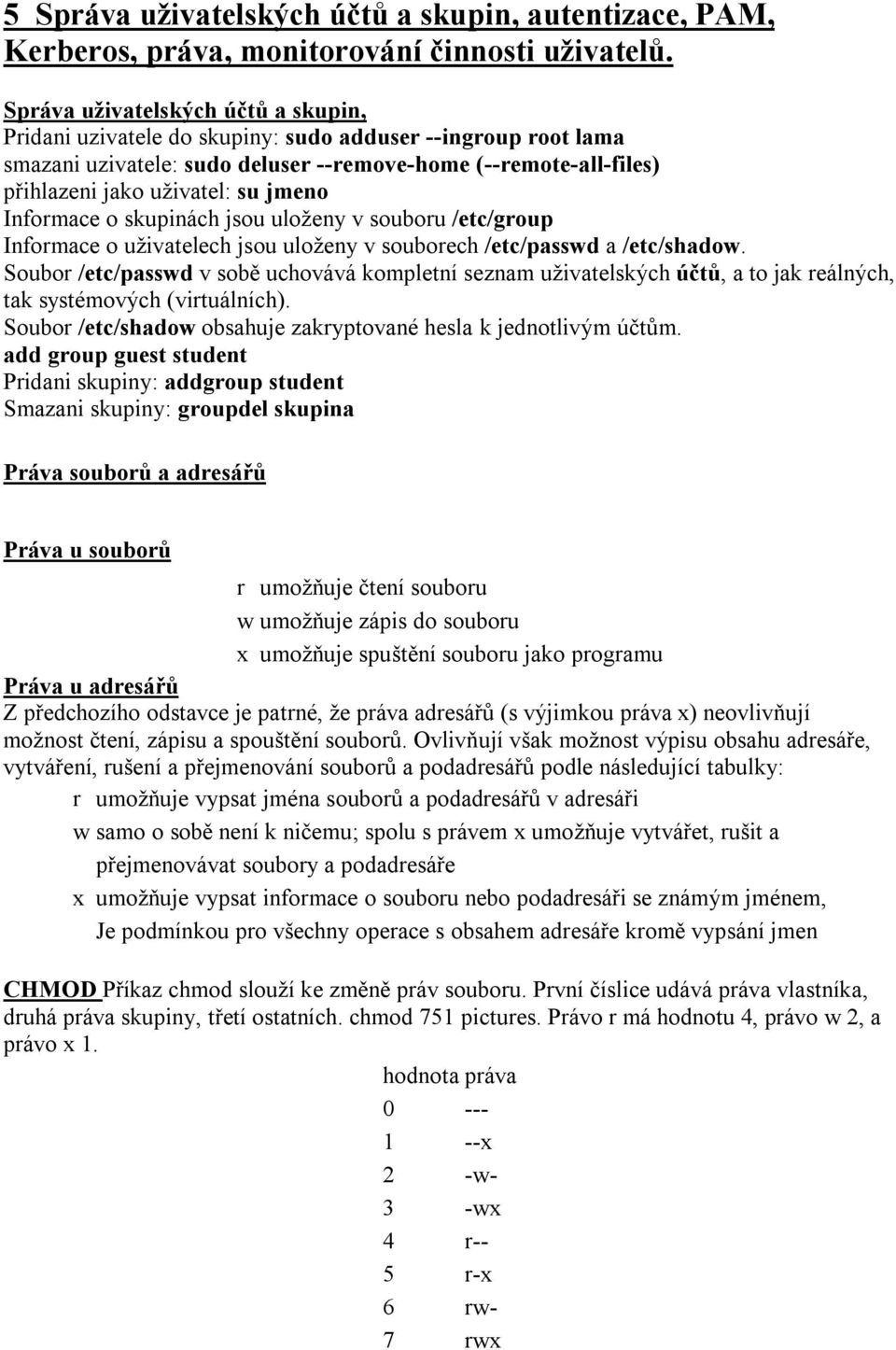 jmeno Informace o skupinách jsou uloženy v souboru /etc/group Informace o uživatelech jsou uloženy v souborech /etc/passwd a /etc/shadow.