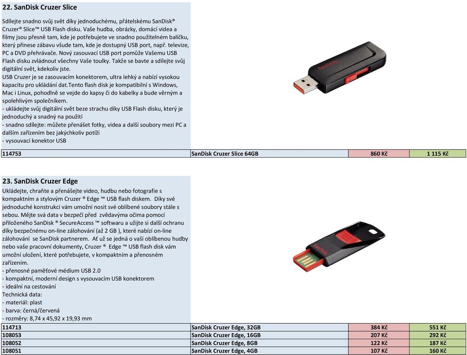 televize, PC a DVD přehrávače. Nový zasouvací USB port pomůže Vašemu USB Flash disku zvládnout všechny Vaše toulky. Takže se bavte a sdílejte svůj digitální svět, kdekoliv jste.