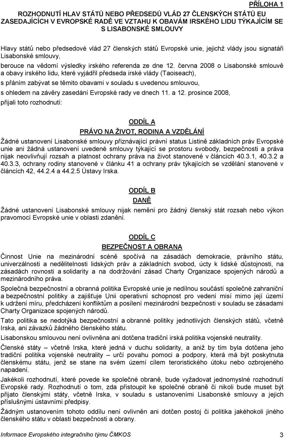 června 2008 o Lisabonské smlouvě a obavy irského lidu, které vyjádřil předseda irské vlády (Taoiseach), s přáním zabývat se těmito obavami v souladu s uvedenou smlouvou, s ohledem na závěry zasedání