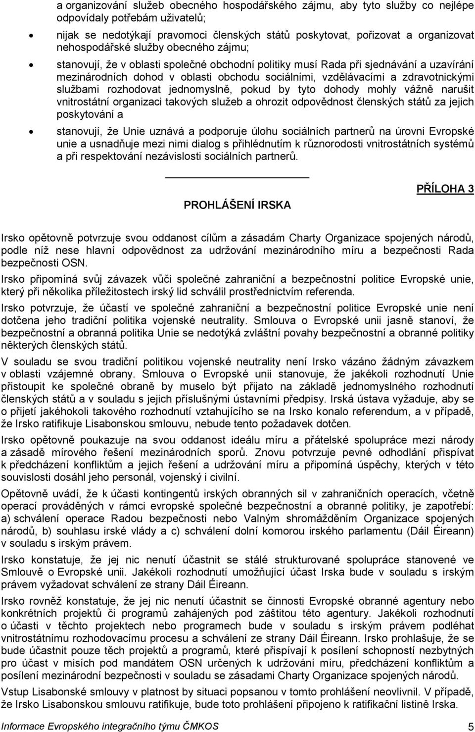 zdravotnickými službami rozhodovat jednomyslně, pokud by tyto dohody mohly vážně narušit vnitrostátní organizaci takových služeb a ohrozit odpovědnost členských států za jejich poskytování a