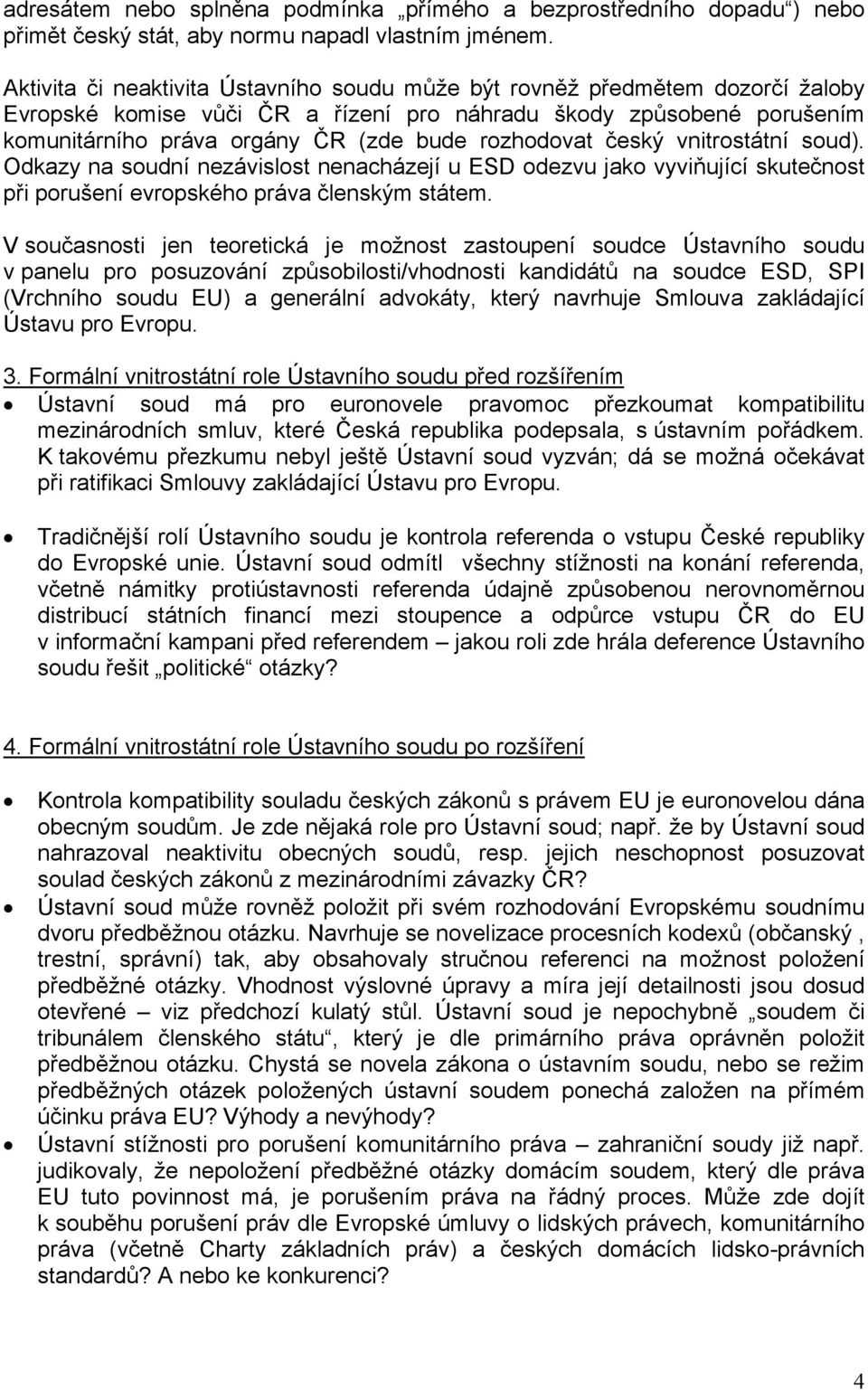 rozhodovat český vnitrostátní soud). Odkazy na soudní nezávislost nenacházejí u ESD odezvu jako vyviňující skutečnost při porušení evropského práva členským státem.