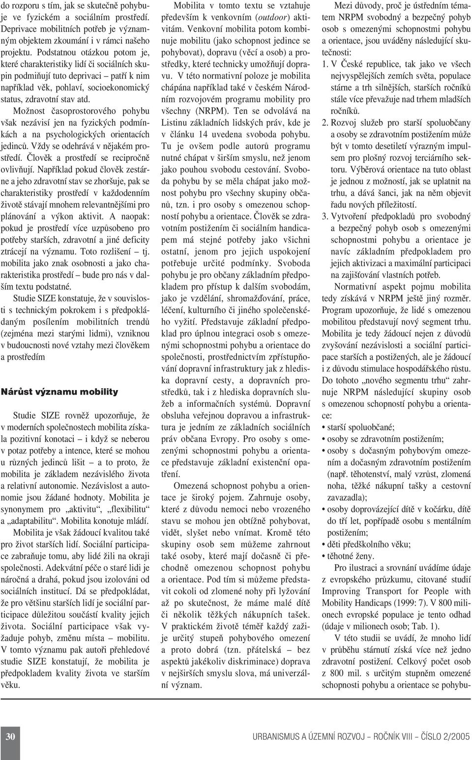 Možnost časoprostorového pohybu však nezávisí jen na fyzických podmín kách a na psychologických orientacích jedinců. Vždy se odehrává v nějakém pro středí. Člověk a prostředí se recipročně ovlivňují.