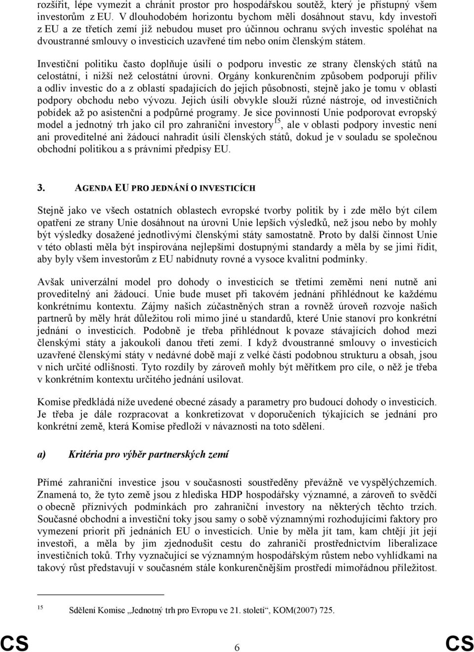 tím nebo oním členským státem. Investiční politiku často doplňuje úsilí o podporu investic ze strany členských států na celostátní, i nižší než celostátní úrovni.