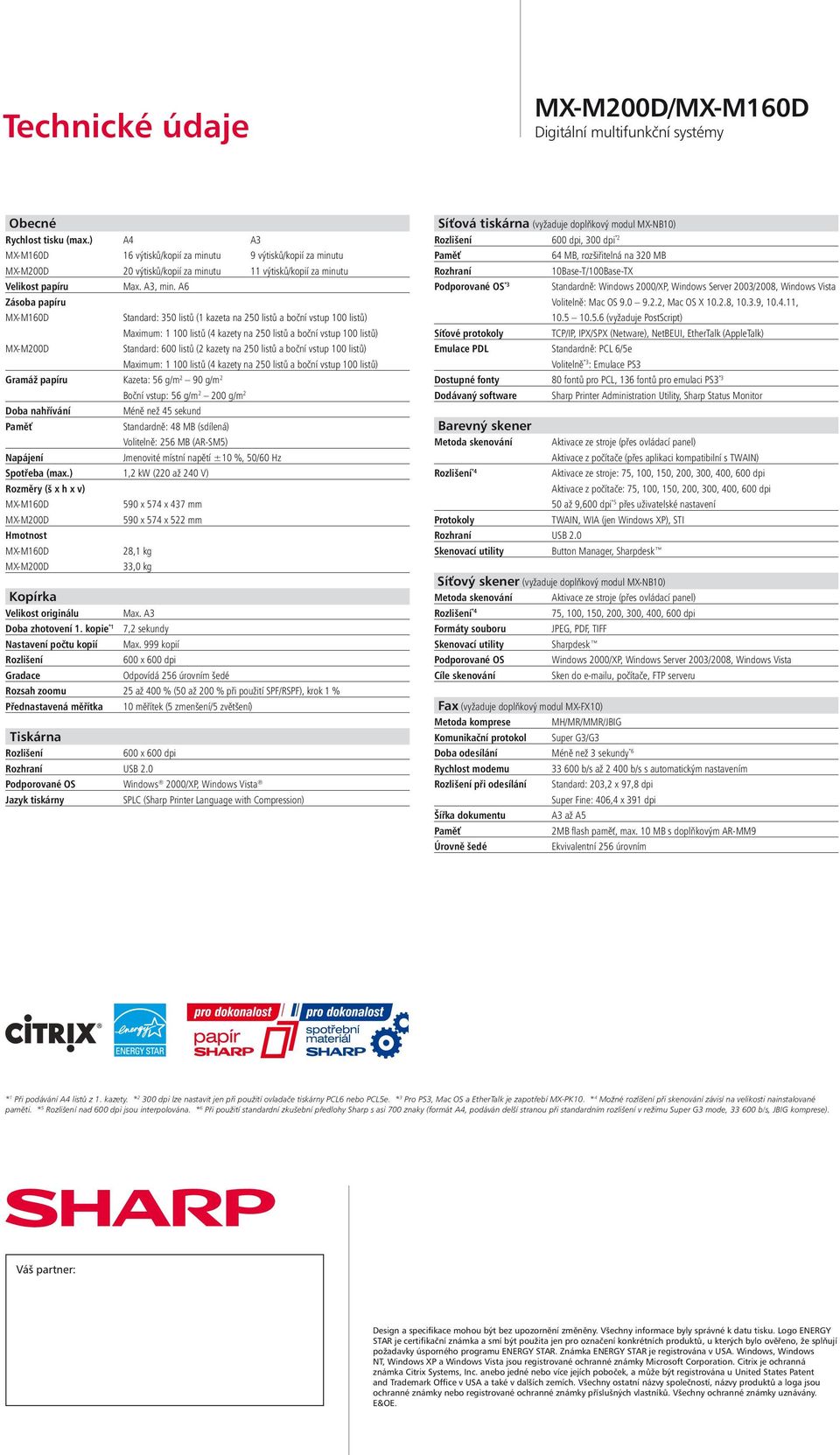 A6 Zásoba papíru MX-M60D Standard: 30 listů ( kazeta na 20 listů a boční vstup 00 listů) Maximum: 00 listů (4 kazety na 20 listů a boční vstup 00 listů) MX-M200D Standard: 600 listů (2 kazety na 20