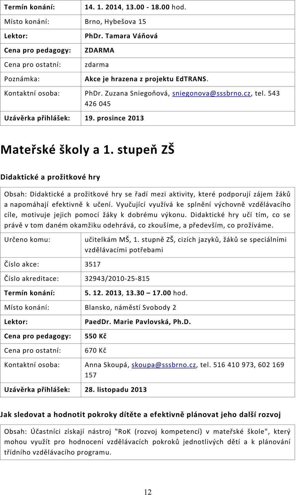 stupeň ZŠ Didaktické a prožitkové hry Obsah: Didaktické a prožitkové hry se řadí mezi aktivity, které podporují zájem žáků a napomáhají efektivně k učení.