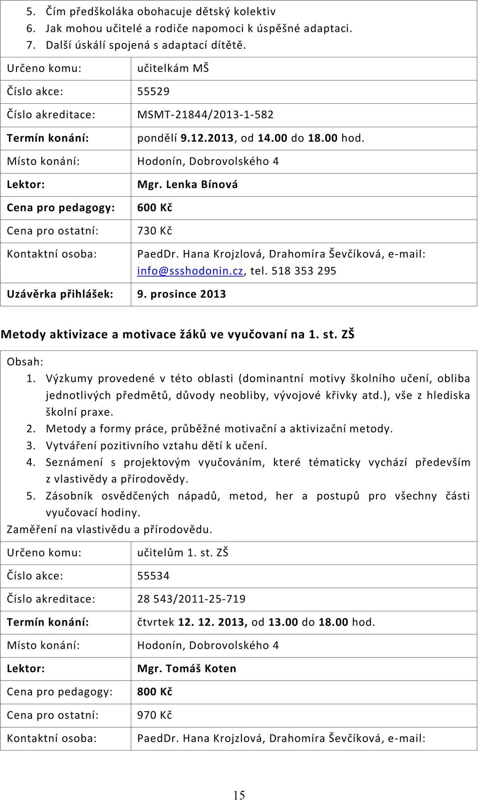 Lenka Bínová 600 Kč 730 Kč PaedDr. Hana Krojzlová, Drahomíra Ševčíková, e-mail: info@ssshodonin.cz, tel. 518 353 295 Uzávěrka přihlášek: 9.