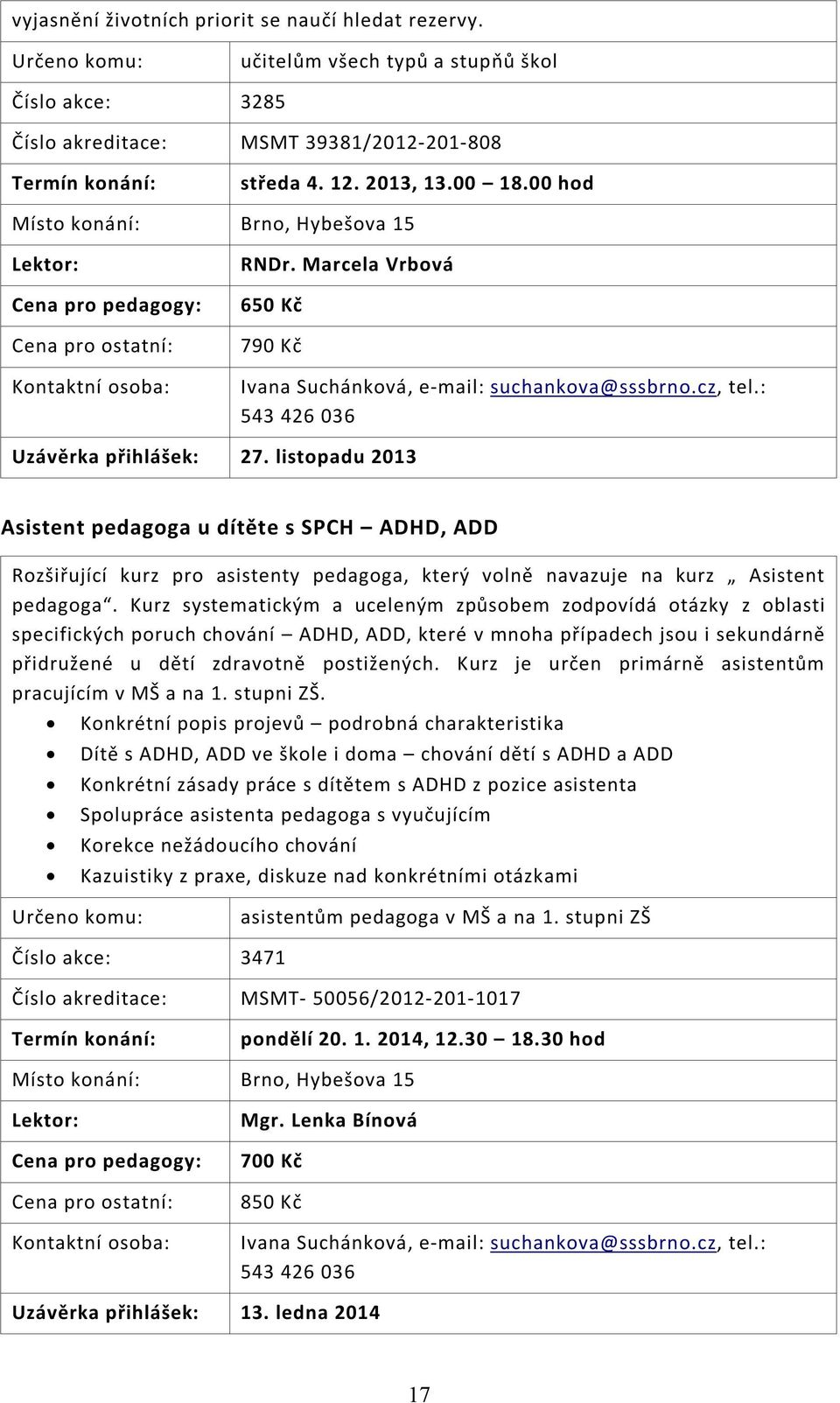 listopadu 2013 Asistent pedagoga u dítěte s SPCH ADHD, ADD Rozšiřující kurz pro asistenty pedagoga, který volně navazuje na kurz Asistent pedagoga.