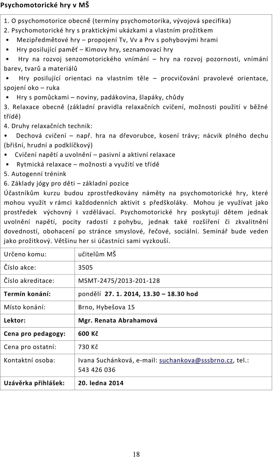 senzomotorického vnímání hry na rozvoj pozornosti, vnímání barev, tvarů a materiálů Hry posilující orientaci na vlastním těle procvičování pravolevé orientace, spojení oko ruka Hry s pomůckami