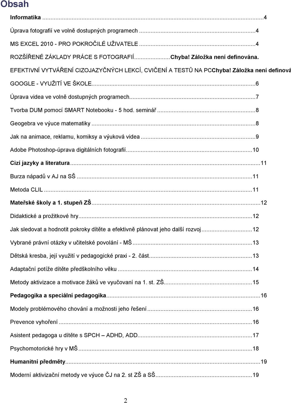 ..7 Tvorba DUM pomocí SMART Notebooku - 5 hod. seminář...8 Geogebra ve výuce matematiky...8 Jak na animace, reklamu, komiksy a výuková videa...9 Adobe Photoshop-úprava digitálních fotografií.