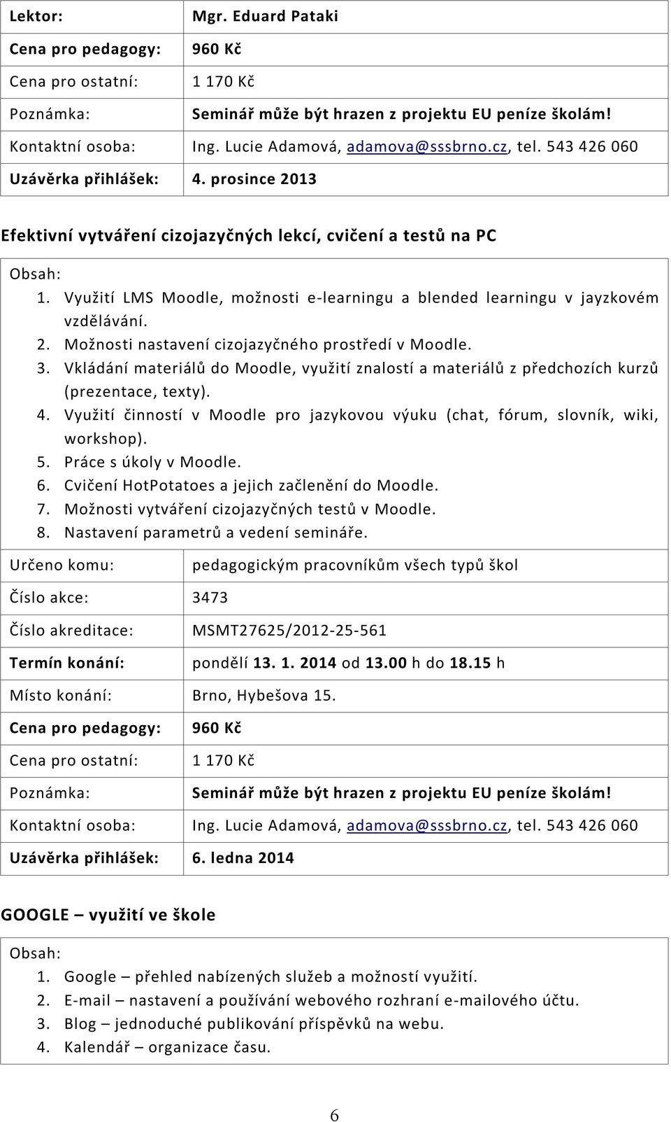 3. Vkládání materiálů do Moodle, využití znalostí a materiálů z předchozích kurzů (prezentace, texty). 4. Využití činností v Moodle pro jazykovou výuku (chat, fórum, slovník, wiki, workshop). 5.