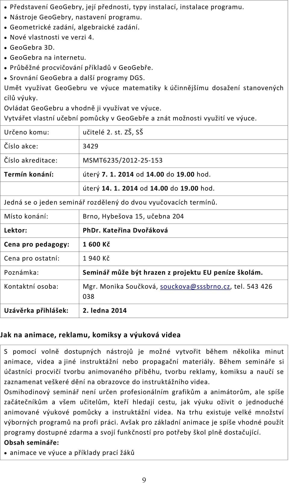 Ovládat GeoGebru a vhodně ji využívat ve výuce. Vytvářet vlastní učební pomůcky v GeoGebře a znát možnosti využití ve výuce. učitelé 2. st.