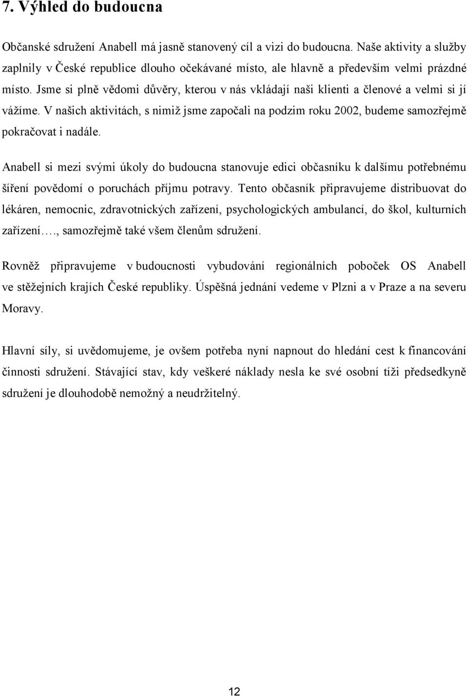 Jsme si plně vědomi důvěry, kterou v nás vkládají naši klienti a členové a velmi si jí vážíme. V našich aktivitách, s nimiž jsme započali na podzim roku 2002, budeme samozřejmě pokračovat i nadále.