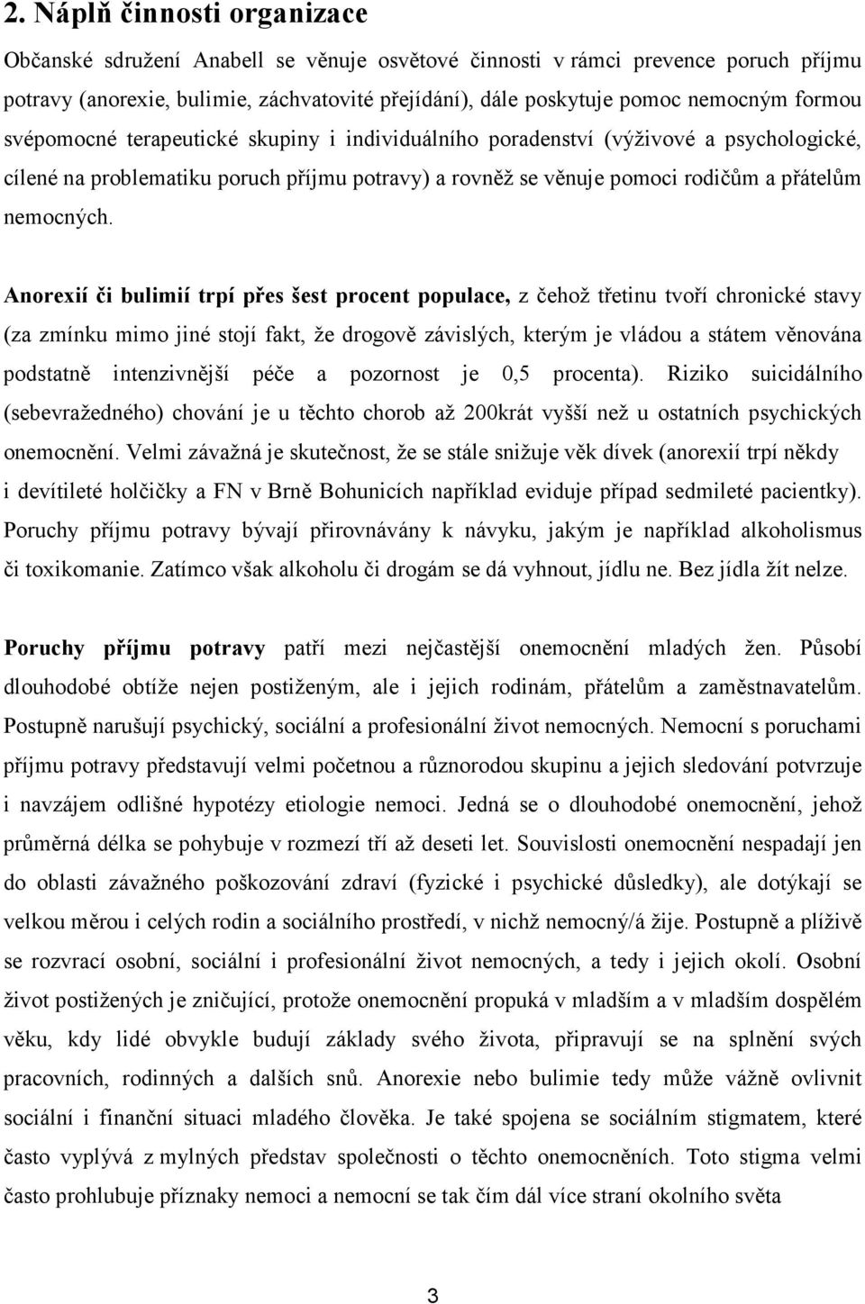 Anorexií či bulimií trpí přes šest procent populace, z čehož třetinu tvoří chronické stavy (za zmínku mimo jiné stojí fakt, že drogově závislých, kterým je vládou a státem věnována podstatně