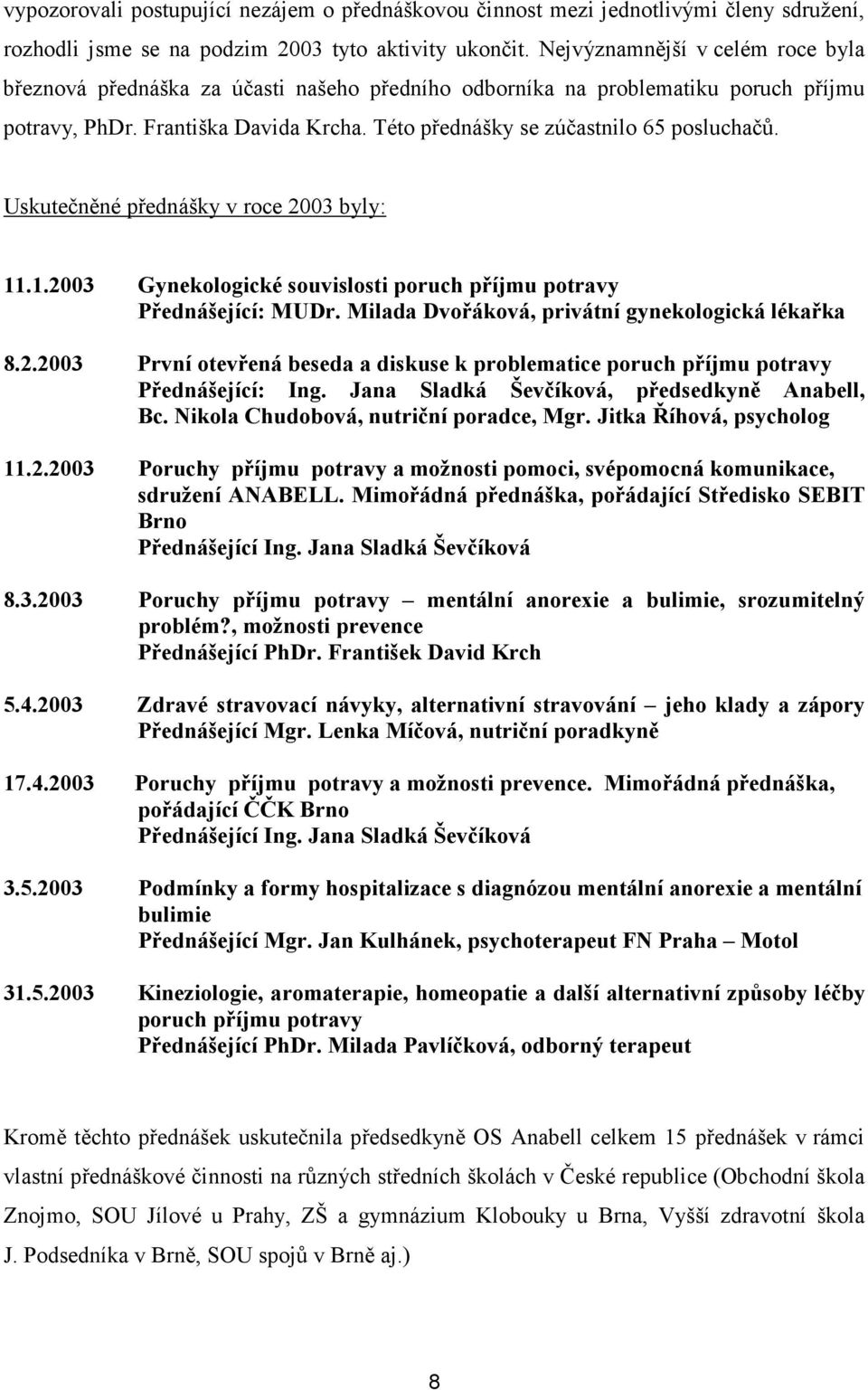 Uskutečněné přednášky v roce 2003 byly: 11.1.2003 Gynekologické souvislosti poruch příjmu potravy Přednášející: MUDr. Milada Dvořáková, privátní gynekologická lékařka 8.2.2003 První otevřená beseda a diskuse k problematice poruch příjmu potravy Přednášející: Ing.