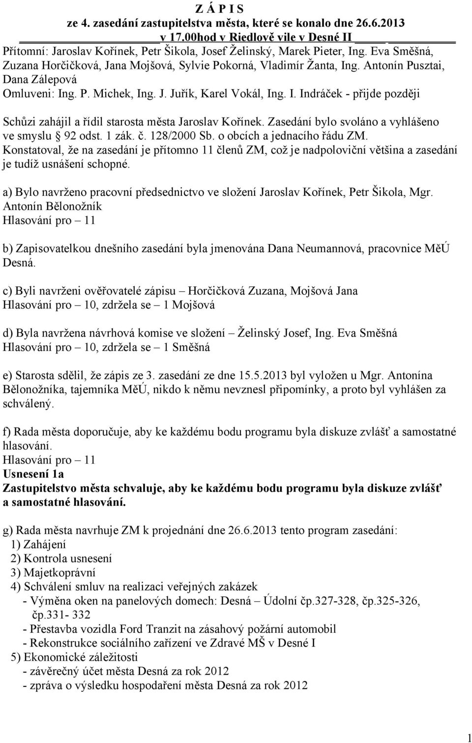 Zasedání bylo svoláno a vyhlášeno ve smyslu 92 odst. 1 zák. č. 128/2000 Sb. o obcích a jednacího řádu ZM.