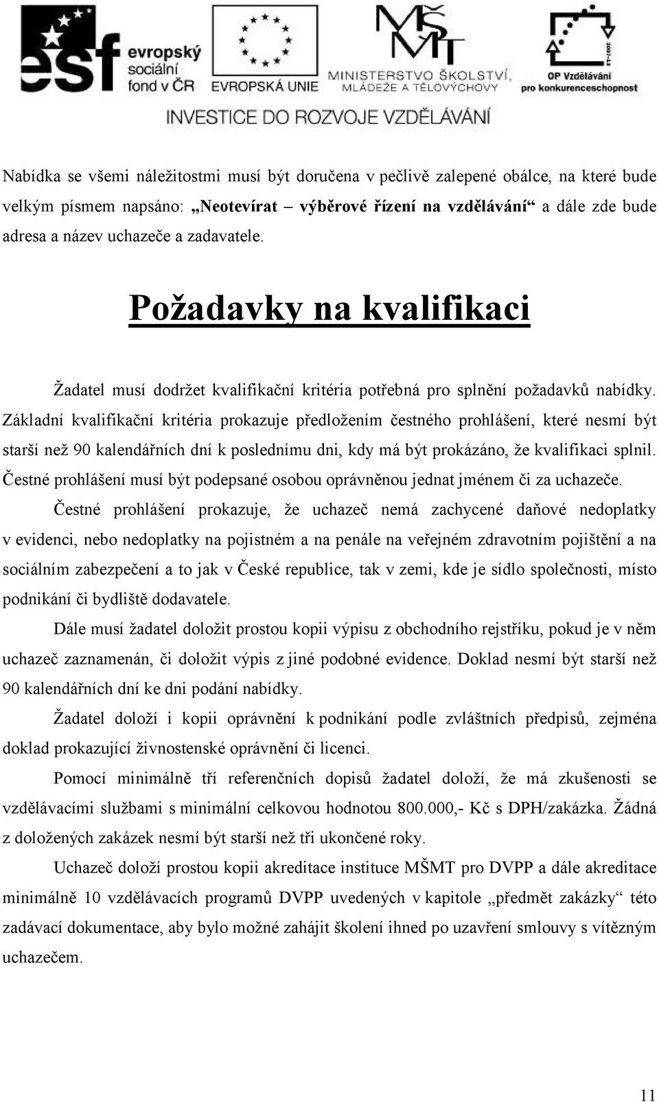 Základní kvalifikační kritéria prokazuje předloţením čestného prohlášení, které nesmí být starší neţ 90 kalendářních dní k poslednímu dni, kdy má být prokázáno, ţe kvalifikaci splnil.