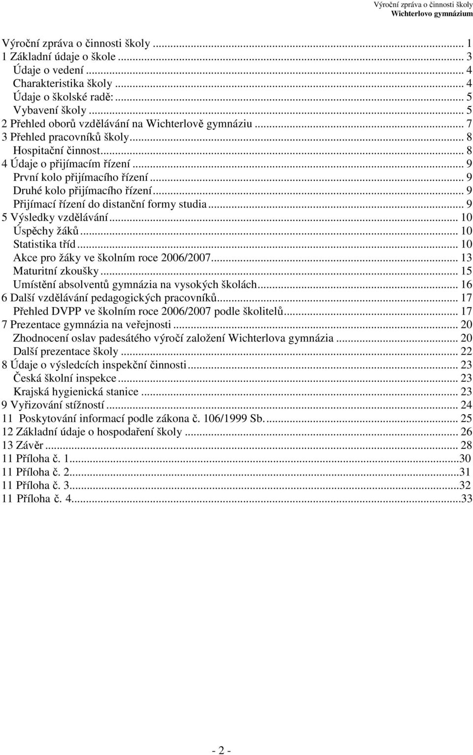 .. 9 Druhé kolo přijímacího řízení... 9 Přijímací řízení do distanční formy studia... 9 5 Výsledky vzdělávání... 10 Úspěchy žáků... 10 Statistika tříd... 10 Akce pro žáky ve školním roce 2006/2007.