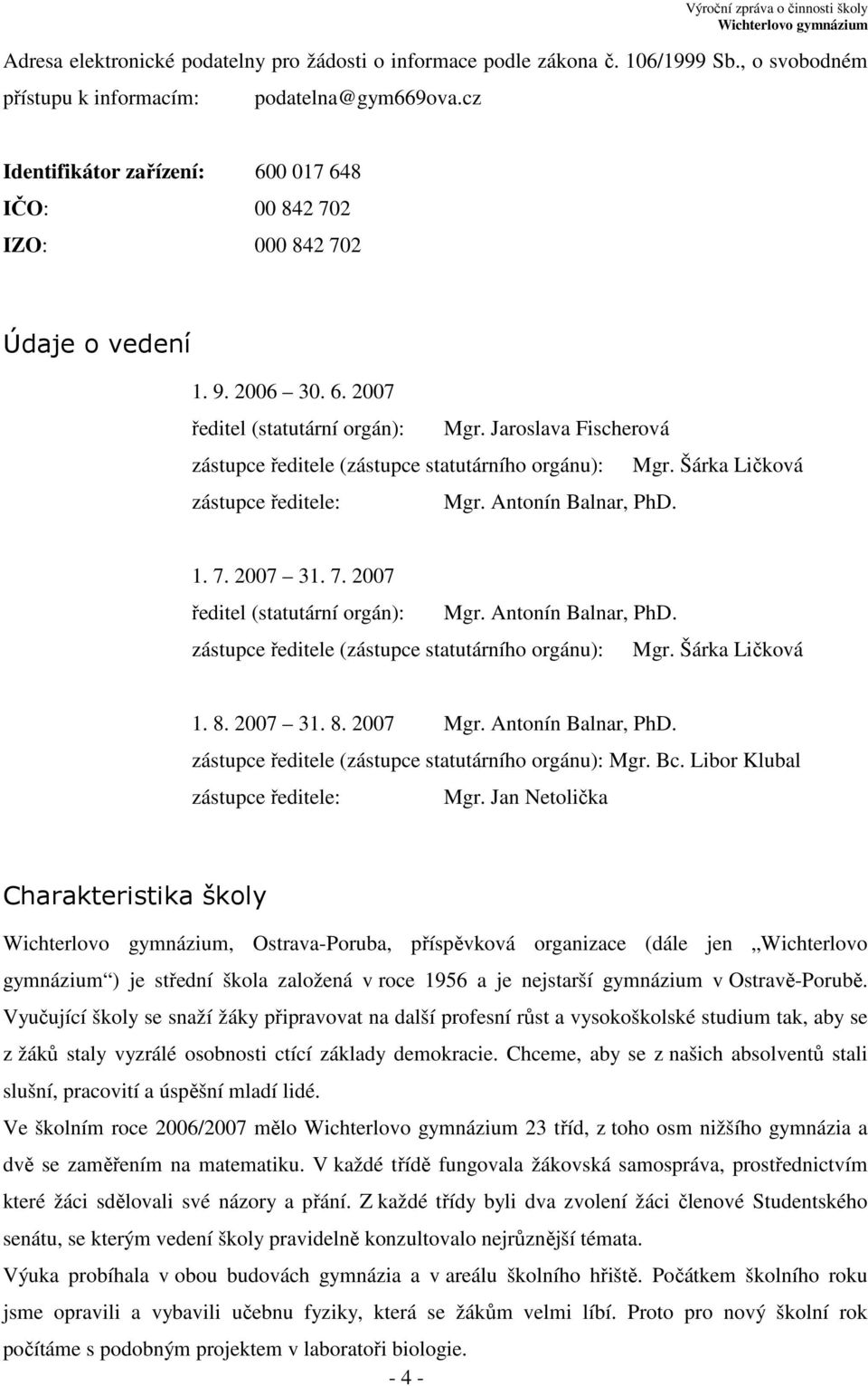 Jaroslava Fischerová zástupce ředitele (zástupce statutárního orgánu): Mgr. Šárka Ličková zástupce ředitele: Mgr. Antonín Balnar, PhD. 1. 7. 2007 31. 7. 2007 ředitel (statutární orgán): Mgr.