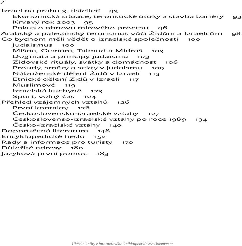 měli vědět o izraelské společnosti 100 Judaismus 100 Mišna, Gemara, Talmud a Midraš 103 Dogmata a principy judaismu 103 Židovské rituály, svátky a domácnost 106 Proudy, směry a sekty v judaismu 109