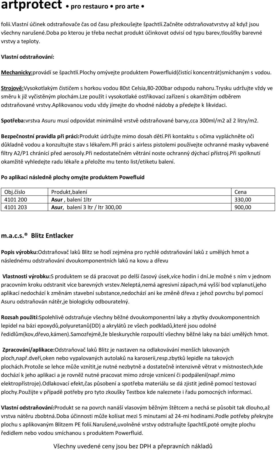 plochy omývejte produktem Powerfluid(čistící koncentrát)smíchaným s vodou. Strojově:Vysokotlakým čističem s horkou vodou 80st Celsia,80-200bar odspodu nahoru.