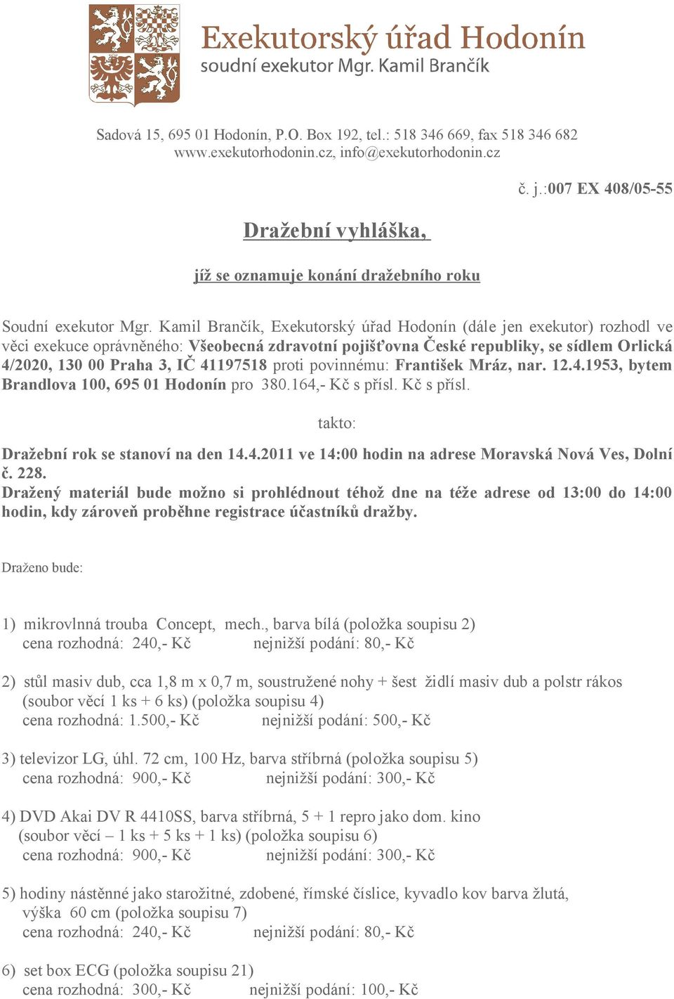 proti povinnému: František Mráz, nar. 12.4.1953, bytem Brandlova 100, 695 01 Hodonín pro 380.164,- Kč s přísl. Kč s přísl. takto: Dražební rok se stanoví na den 14.4.2011 ve 14:00 hodin na adrese Moravská Nová Ves, Dolní č.