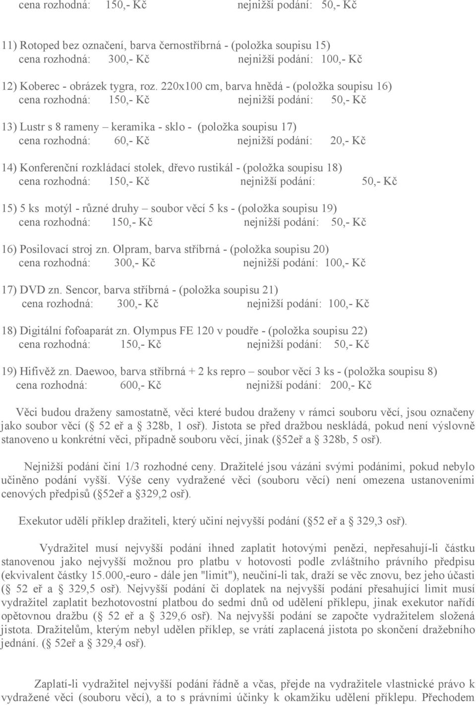 podání: 20,- Kč 14) Konferenční rozkládací stolek, dřevo rustikál - (položka soupisu 18) cena rozhodná: 150,- Kč nejnižší podání: 50,- Kč 15) 5 ks motýl - různé druhy soubor věcí 5 ks - (položka