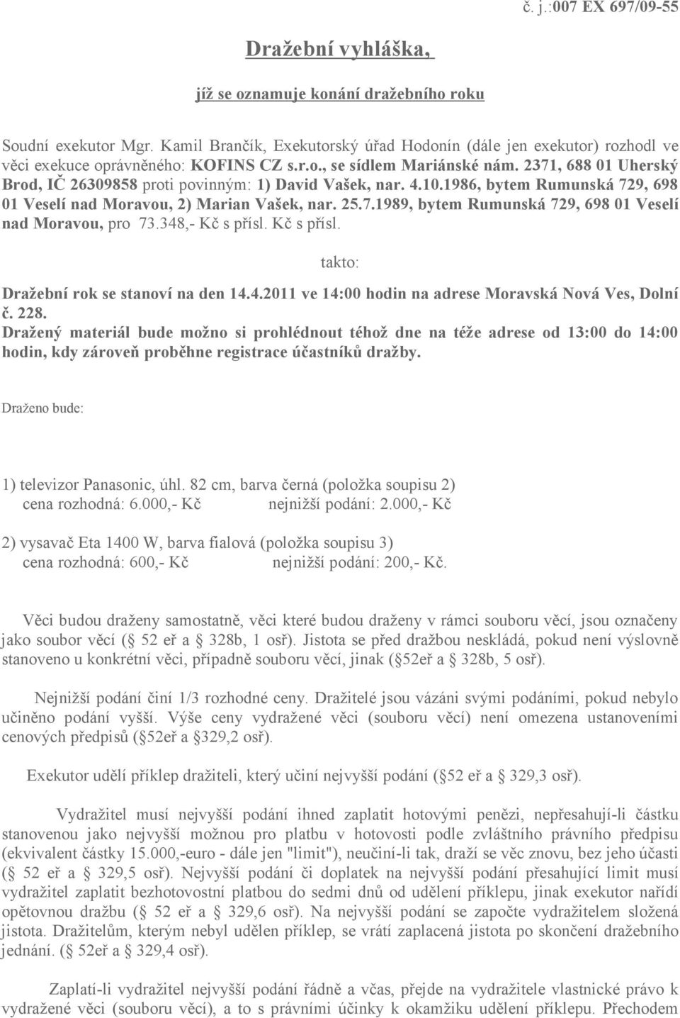 2371, 688 01 Uherský Brod, IČ 26309858 proti povinným: 1) David Vašek, nar. 4.10.1986, bytem Rumunská 729, 698 01 Veselí nad Moravou, 2) Marian Vašek, nar. 25.7.1989, bytem Rumunská 729, 698 01 Veselí nad Moravou, pro 73.
