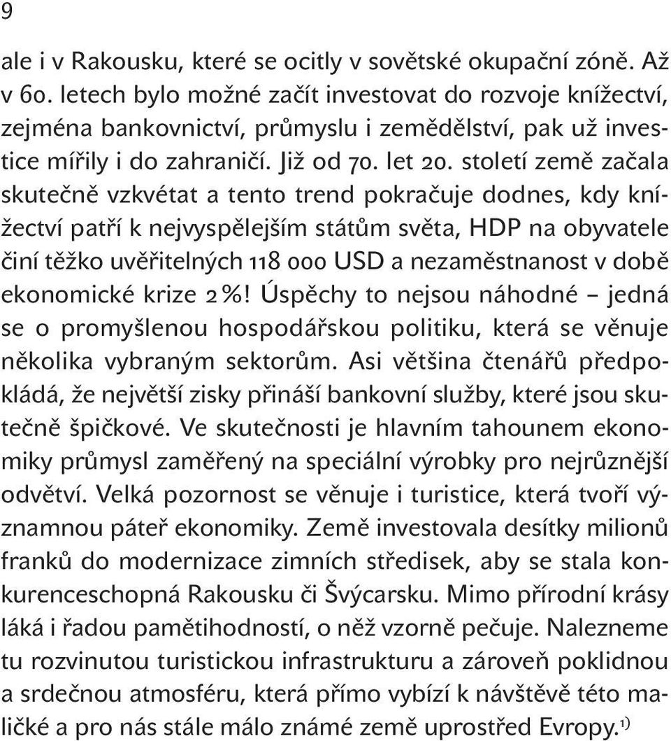 století země začala skutečně vzkvétat a tento trend pokračuje dodnes, kdy knížectví patří k nejvyspělejším státům světa, HDP na obyvatele činí těžko uvěřitelných 118 000 USD a nezaměstnanost v době