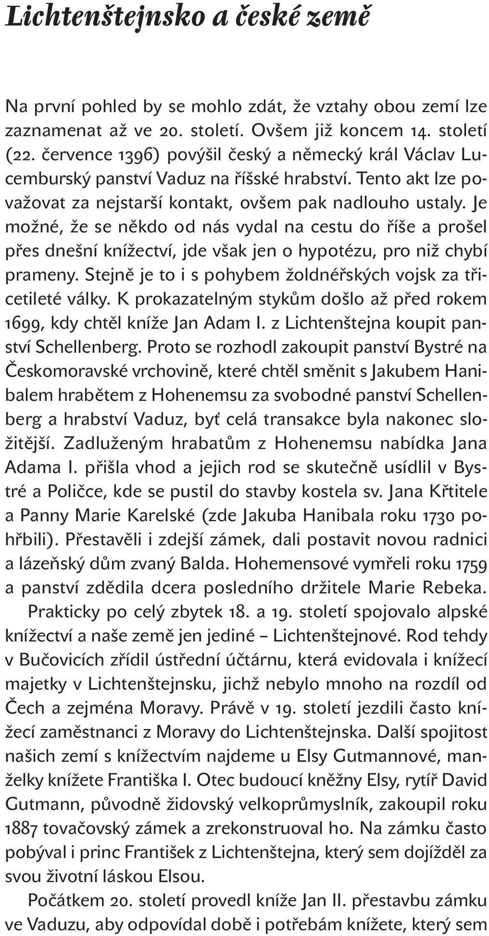 Je možné, že se někdo od nás vydal na cestu do říše a prošel přes dnešní knížectví, jde však jen o hypotézu, pro niž chybí prameny. Stejně je to i s pohybem žoldnéřských vojsk za třicetileté války.