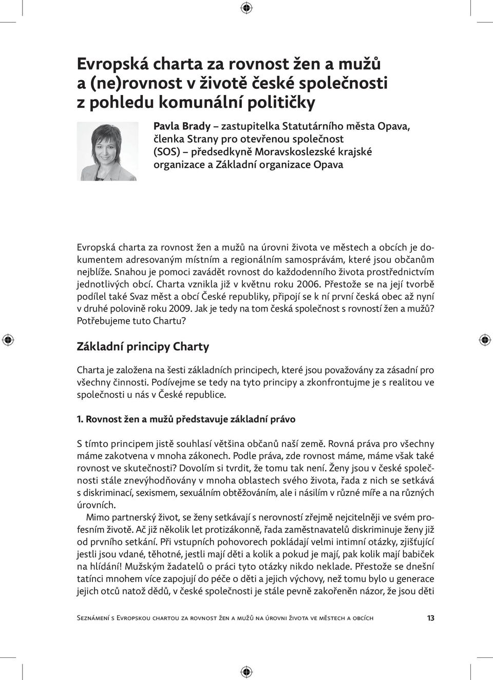 regionálním samosprávám, které jsou občanům nejblíže. Snahou je pomoci zavádět rovnost do každodenního života prostřednictvím jednotlivých obcí. Charta vznikla již v květnu roku 2006.