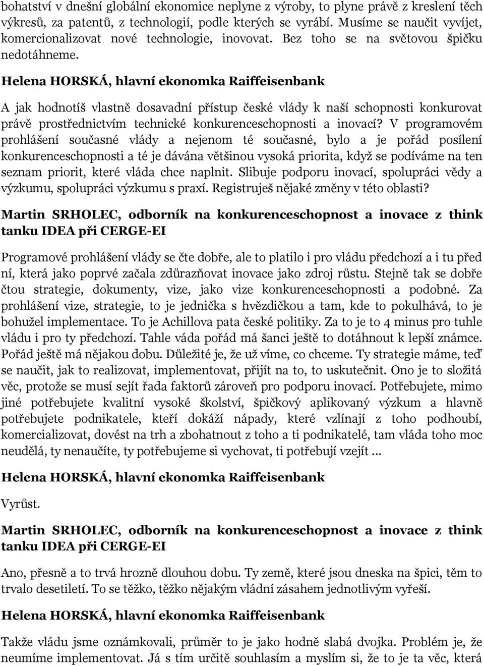 A jak hodnotíš vlastně dosavadní přístup české vlády k naší schopnosti konkurovat právě prostřednictvím technické konkurenceschopnosti a inovací?