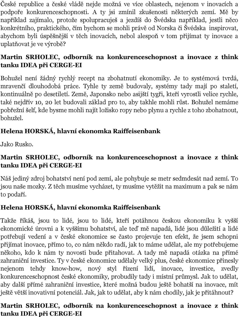 v těch inovacích, nebol alespoň v tom přijímat ty inovace a uplatňovat je ve výrobě? Bohužel není žádný rychlý recept na zbohatnutí ekonomiky. Je to systémová tvrdá, mravenčí dlouhodobá práce.