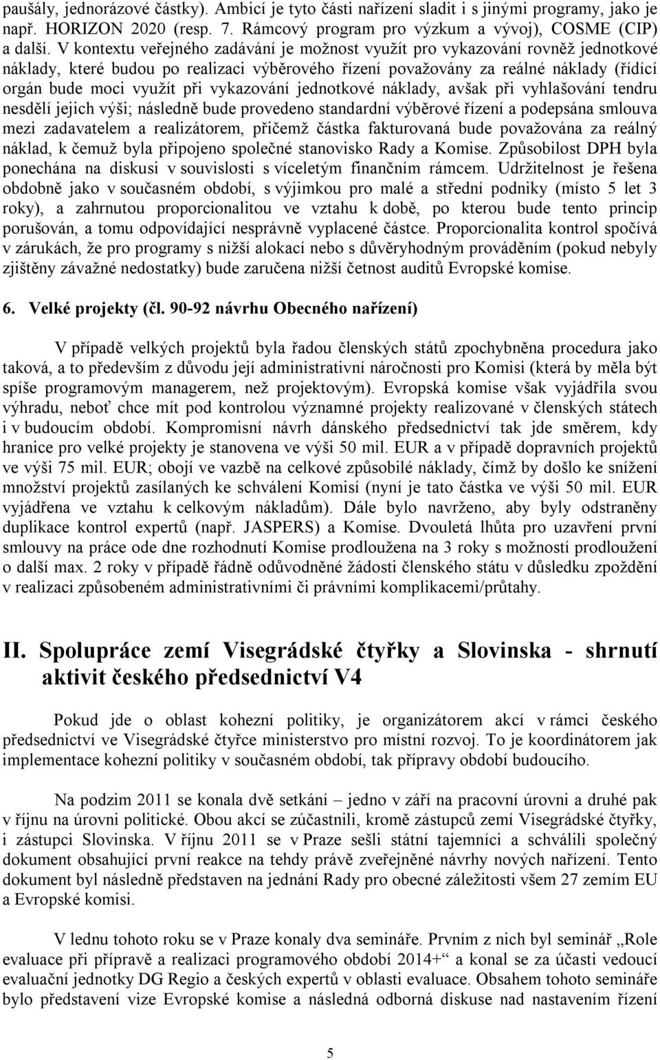 vykazování jednotkové náklady, avšak při vyhlašování tendru nesdělí jejich výši; následně bude provedeno standardní výběrové řízení a podepsána smlouva mezi zadavatelem a realizátorem, přičemž částka