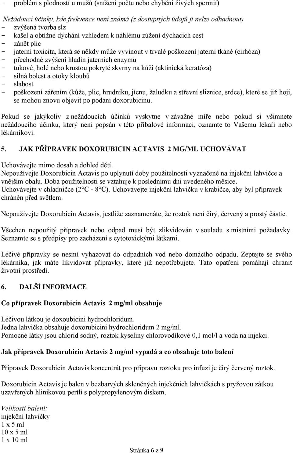 tukové, holé nebo krustou pokryté skvrny na kůži (aktinická keratóza) - silná bolest a otoky kloubů - slabost - poškození zářením (kůže, plic, hrudníku, jícnu, žaludku a střevní sliznice, srdce),