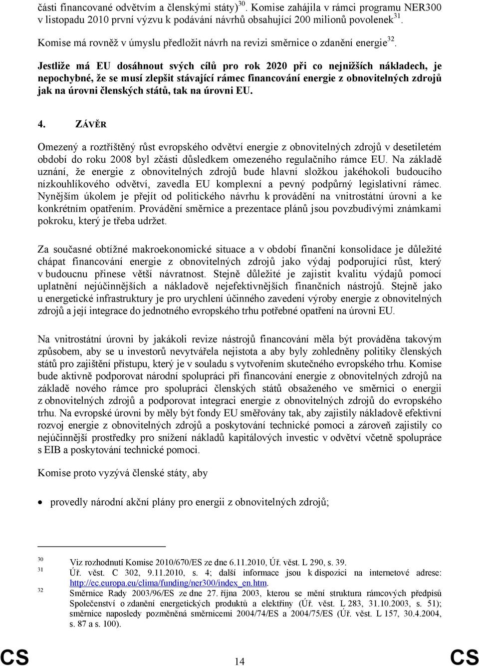 Jestliže má EU dosáhnout svých cílů pro rok 2020 při co nejnižších nákladech, je nepochybné, že se musí zlepšit stávající rámec financování energie z obnovitelných zdrojů jak na úrovni členských