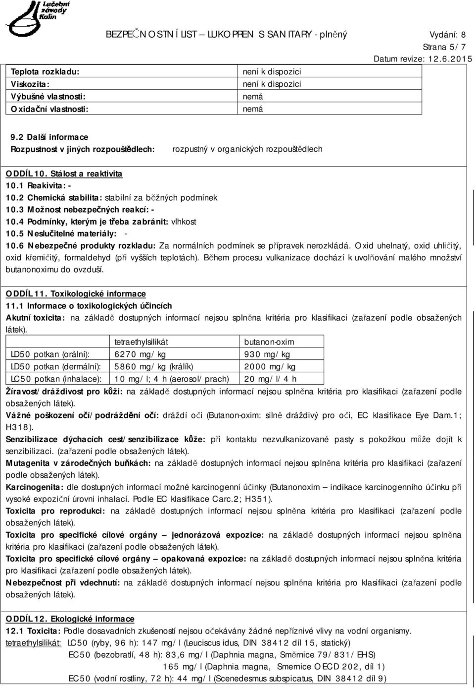 3 Možnost nebezpečných reakcí: - 10.4 Podmínky, kterým je třeba zabránit: vlhkost 10.5 Neslučitelné materiály: - 10.6 Nebezpečné produkty rozkladu: Za normálních podmínek se přípravek nerozkládá.