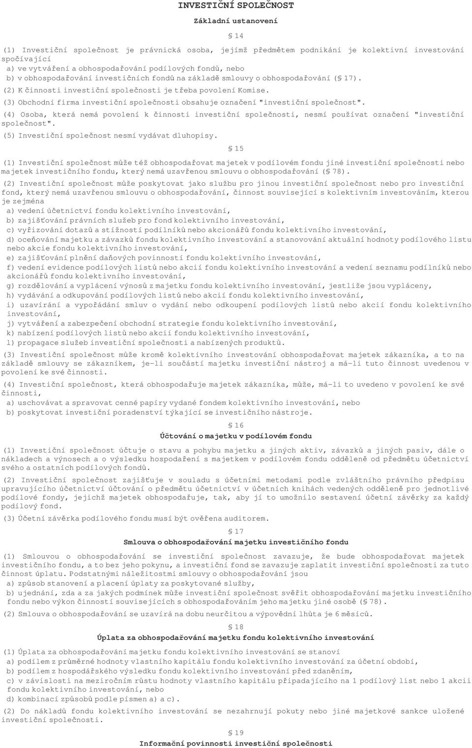 (3) Obchodní firma investiní spolenosti obsahuje oznaení"investiní spolenost". (4) Osoba, která nemá povolení k innosti investiní spolenosti, nesmí používat oznaení "investiní spolenost".