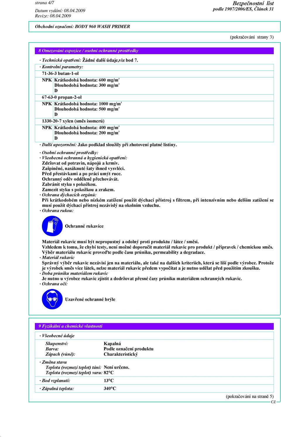 1330-20-7 xylen (směs isomerů) NPK Krátkodobá hodnota: 400 mg/m 3 Dlouhodobá hodnota: 200 mg/m 3 D Další upozornění: Jako podklad sloužily při zhotovení platné listiny.