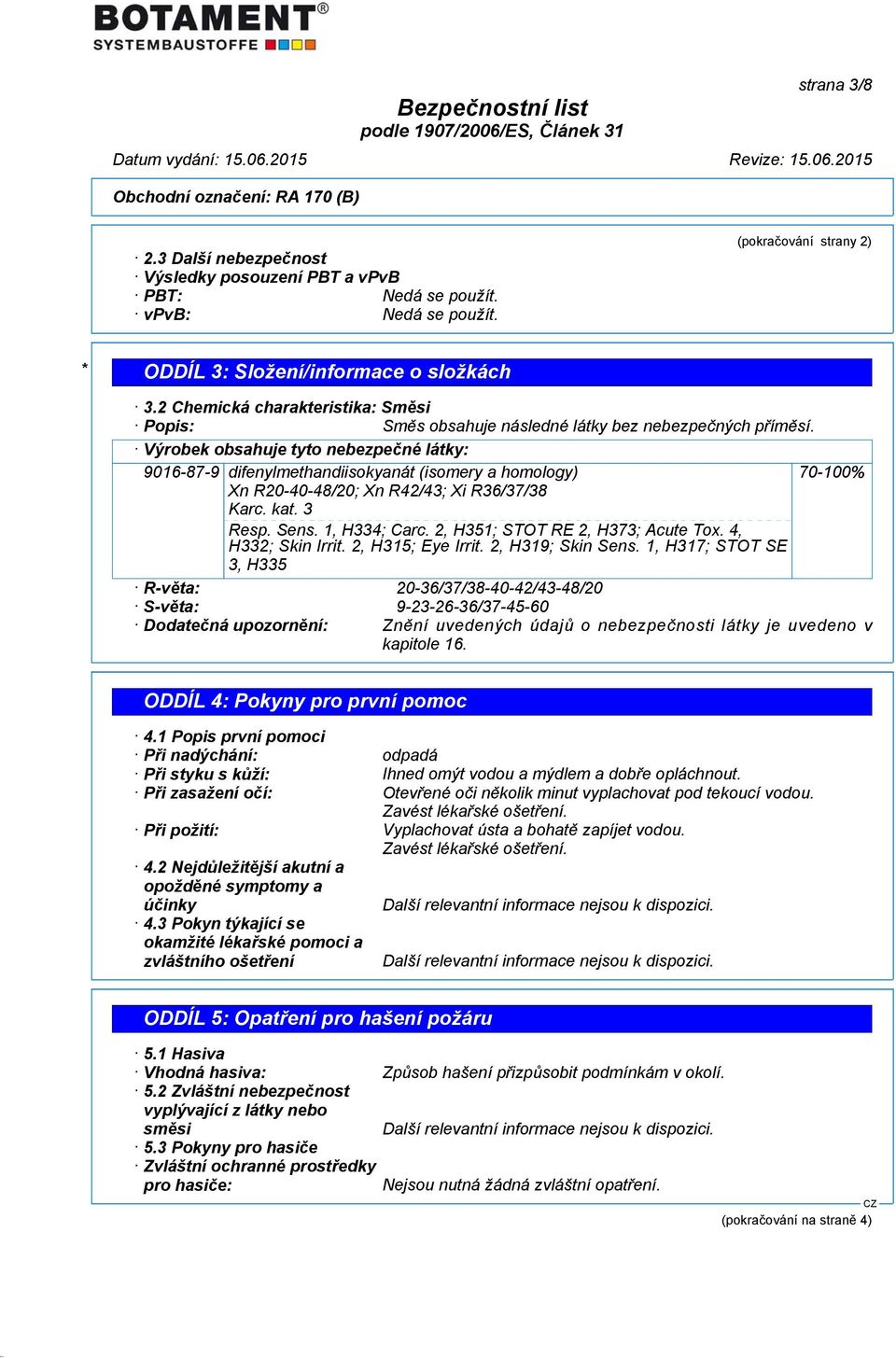 Výrobek obsahuje tyto nebezpečné látky: 9016-87-9 difenylmethandiisokyanát (isomery a homology) 70-100% Xn R20-40-48/20; Xn R42/43; Xi R36/37/38 Karc. kat. 3 Resp. Sens. 1, H334; Carc.