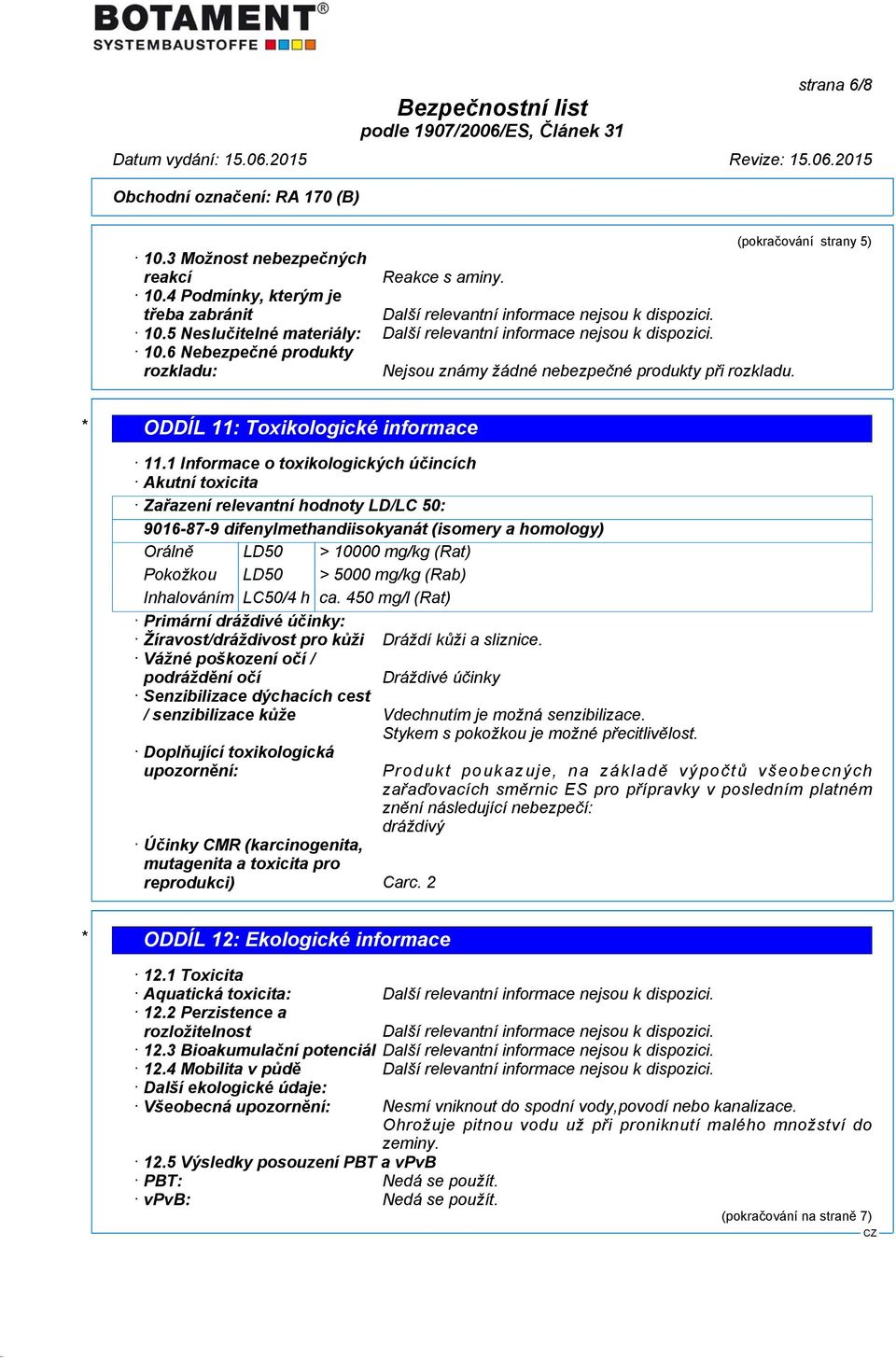 1 Informace o toxikologických účincích Akutní toxicita Zařazení relevantní hodnoty LD/LC 50: 9016-87-9 difenylmethandiisokyanát (isomery a homology) Orálně LD50 > 10000 mg/kg (Rat) Pokožkou LD50 >