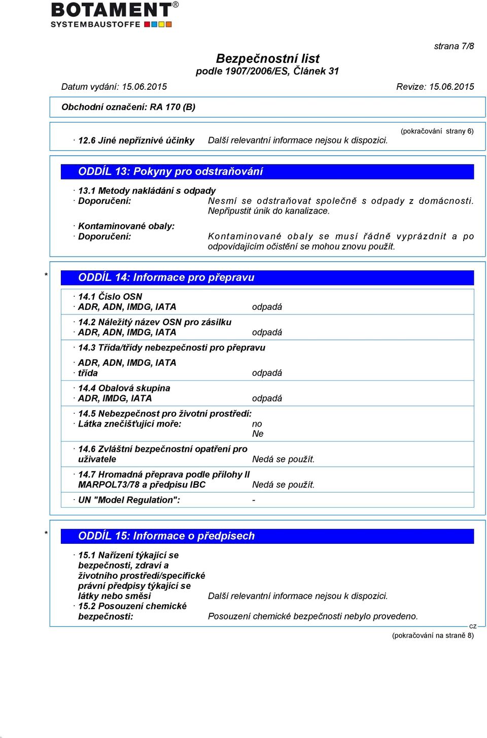 1 Číslo OSN ADR, ADN, IMDG, IATA odpadá 14.2 Náležitý název OSN pro zásilku ADR, ADN, IMDG, IATA odpadá 14.3 Třída/třídy nebezpečnosti pro přepravu ADR, ADN, IMDG, IATA třída odpadá 14.