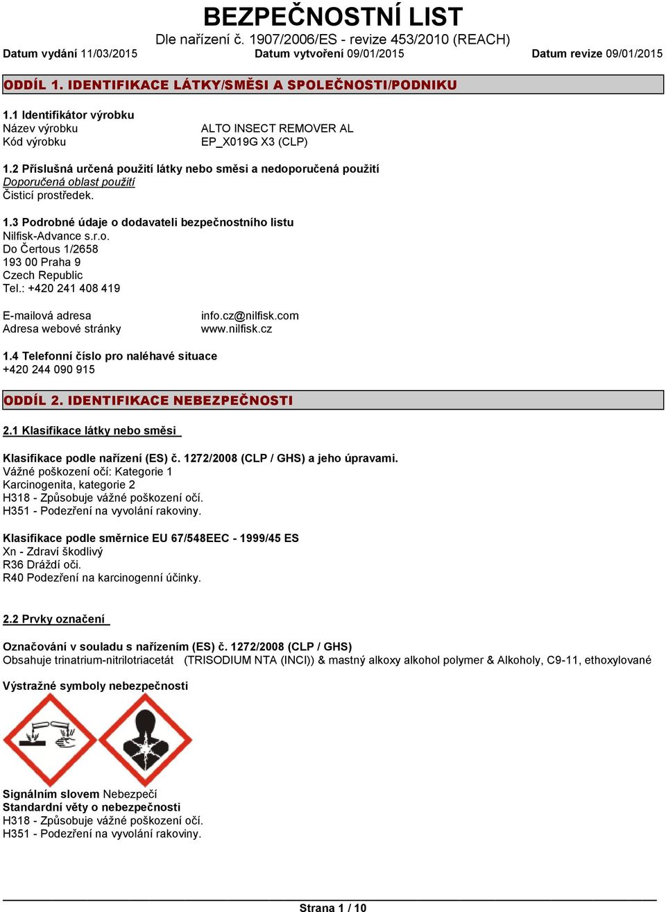 2 Příslušná určená použití látky nebo směsi a nedoporučená použití Doporučená oblast použití Čisticí prostředek. 1.3 Podrobné údaje o dodavateli bezpečnostního listu Nilfisk-Advance s.r.o. Do Čertous 1/2658 193 00 Praha 9 Czech Republic Tel.